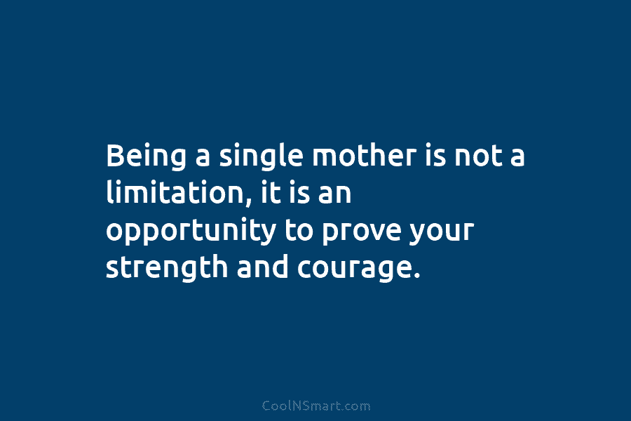 Being a single mother is not a limitation, it is an opportunity to prove your...