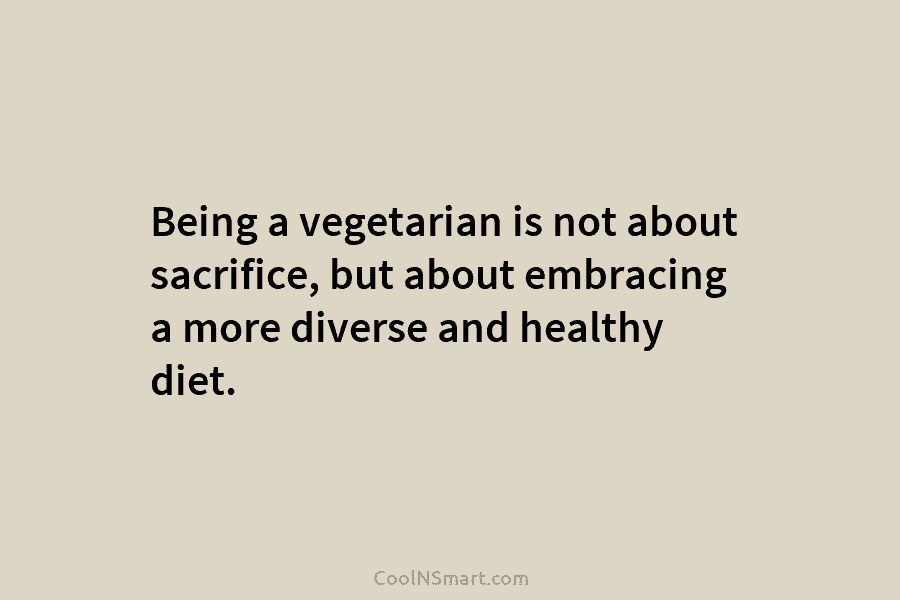 Being a vegetarian is not about sacrifice, but about embracing a more diverse and healthy diet.