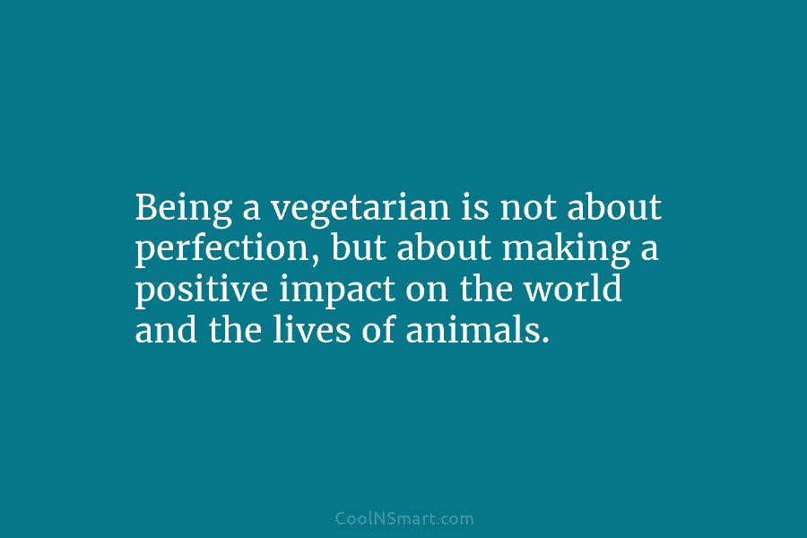 Being a vegetarian is not about perfection, but about making a positive impact on the...