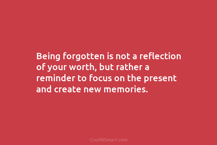 Being forgotten is not a reflection of your worth, but rather a reminder to focus on the present and create...