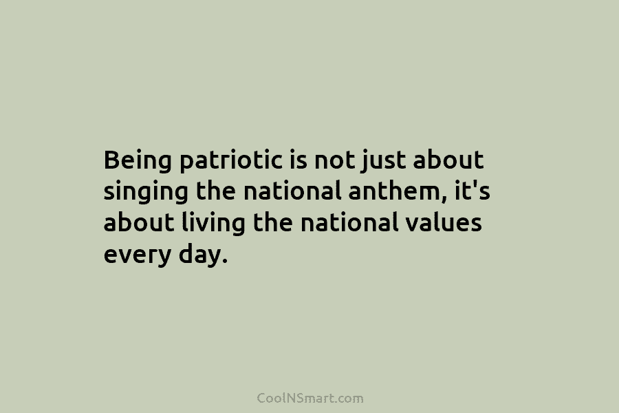 Being patriotic is not just about singing the national anthem, it’s about living the national...