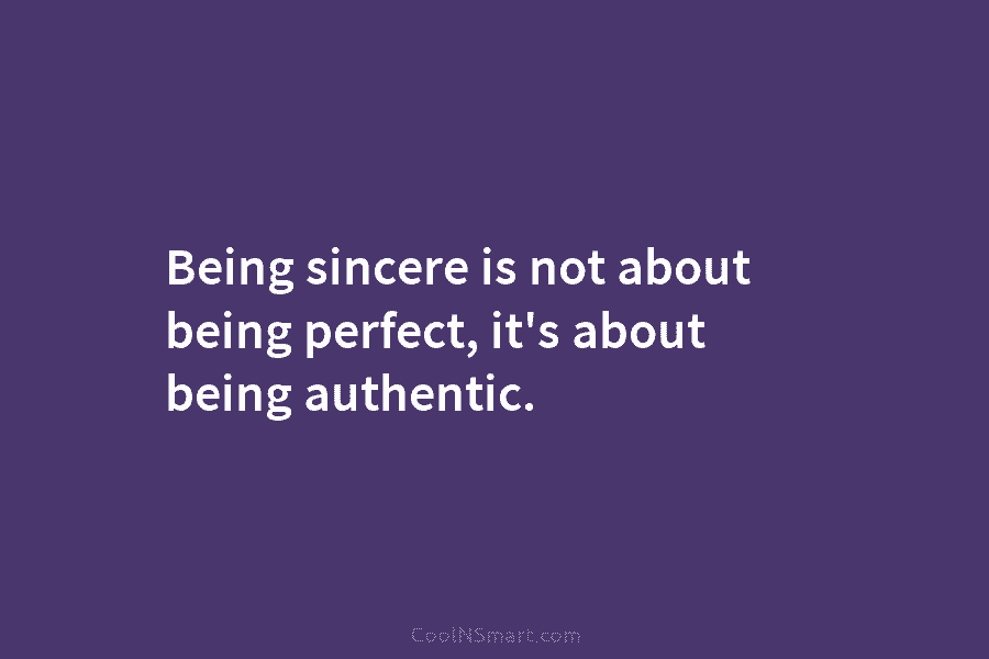 Being sincere is not about being perfect, it’s about being authentic.