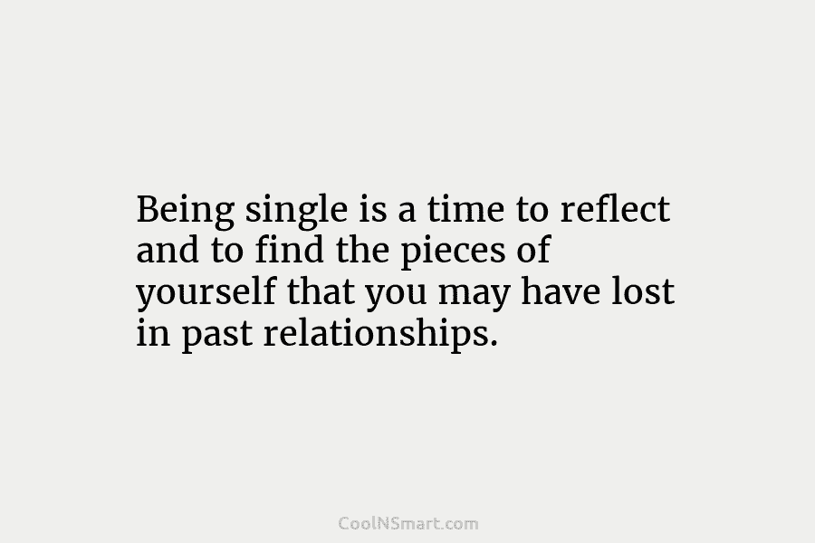 Being single is a time to reflect and to find the pieces of yourself that you may have lost in...