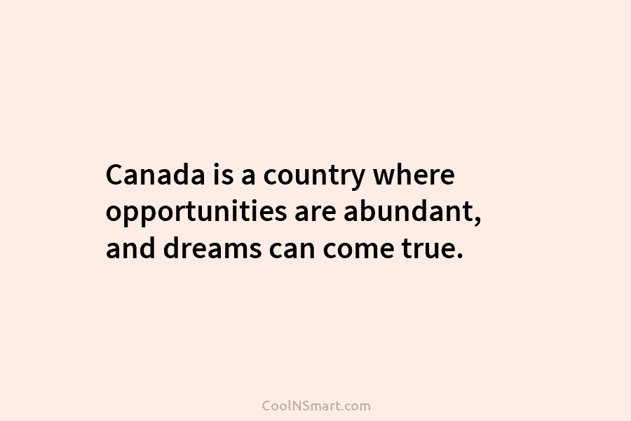 Canada is a country where opportunities are abundant, and dreams can come true.