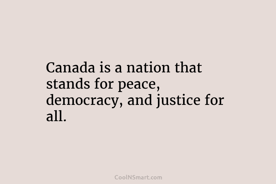 Canada is a nation that stands for peace, democracy, and justice for all.