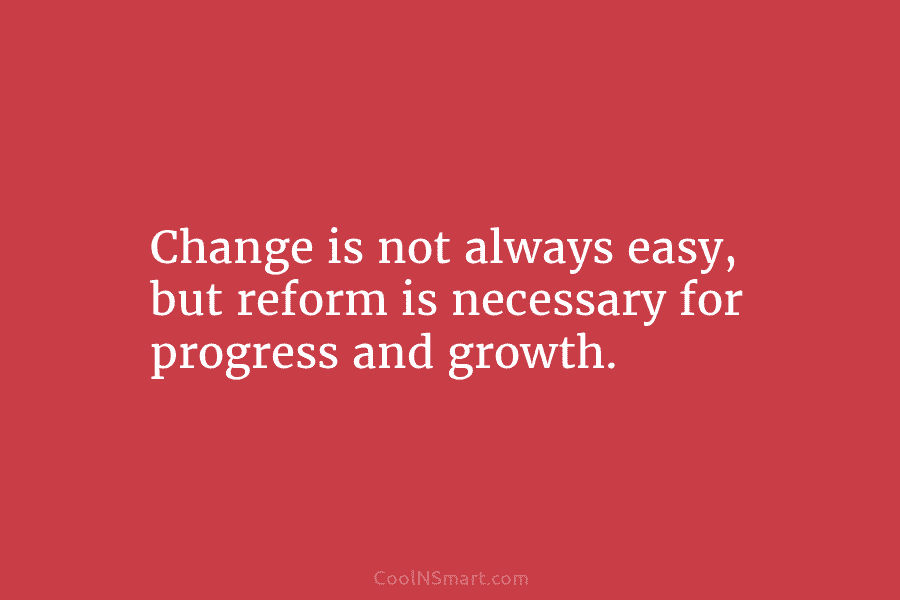 Change is not always easy, but reform is necessary for progress and growth.