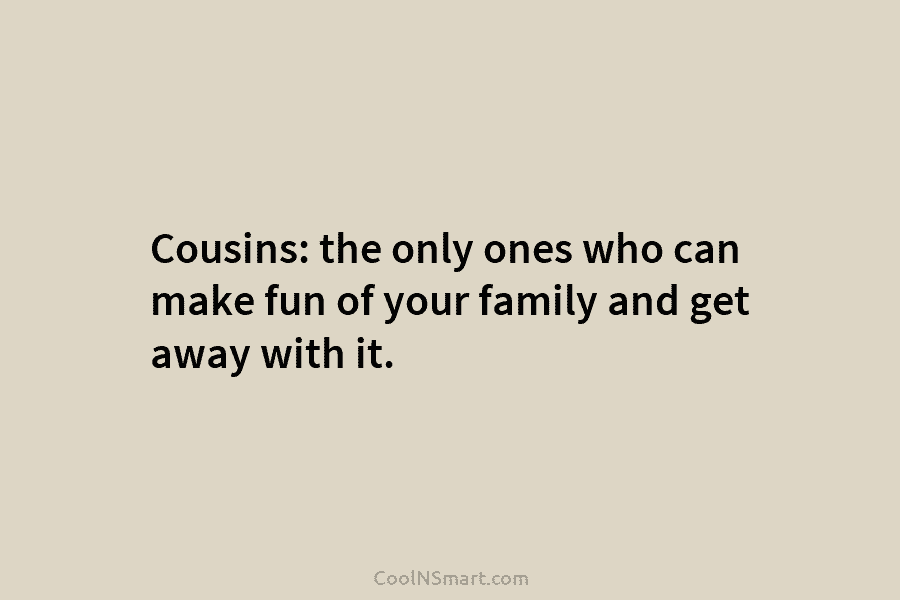 Cousins: the only ones who can make fun of your family and get away with...