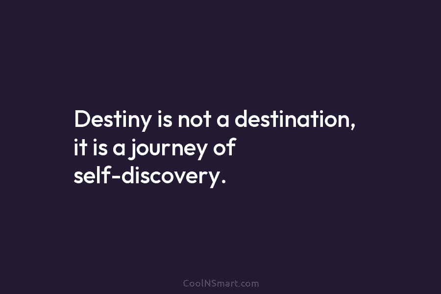 Destiny is not a destination, it is a journey of self-discovery.