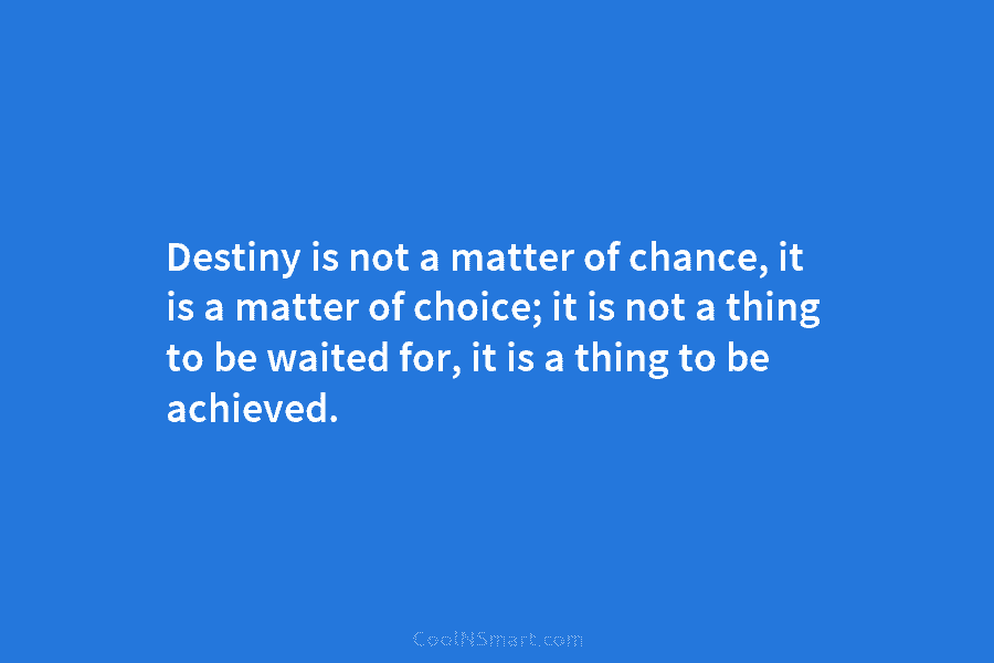 Destiny is not a matter of chance, it is a matter of choice; it is...
