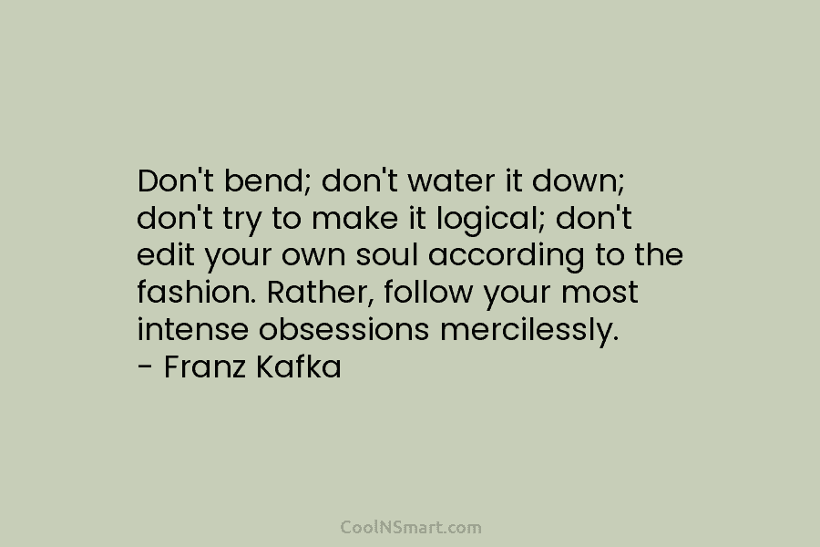 Don’t bend; don’t water it down; don’t try to make it logical; don’t edit your...