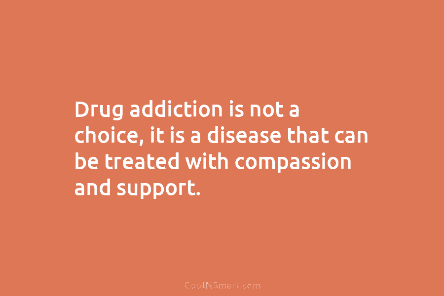 Drug addiction is not a choice, it is a disease that can be treated with compassion and support.