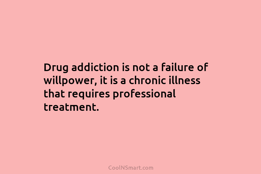 Drug addiction is not a failure of willpower, it is a chronic illness that requires professional treatment.