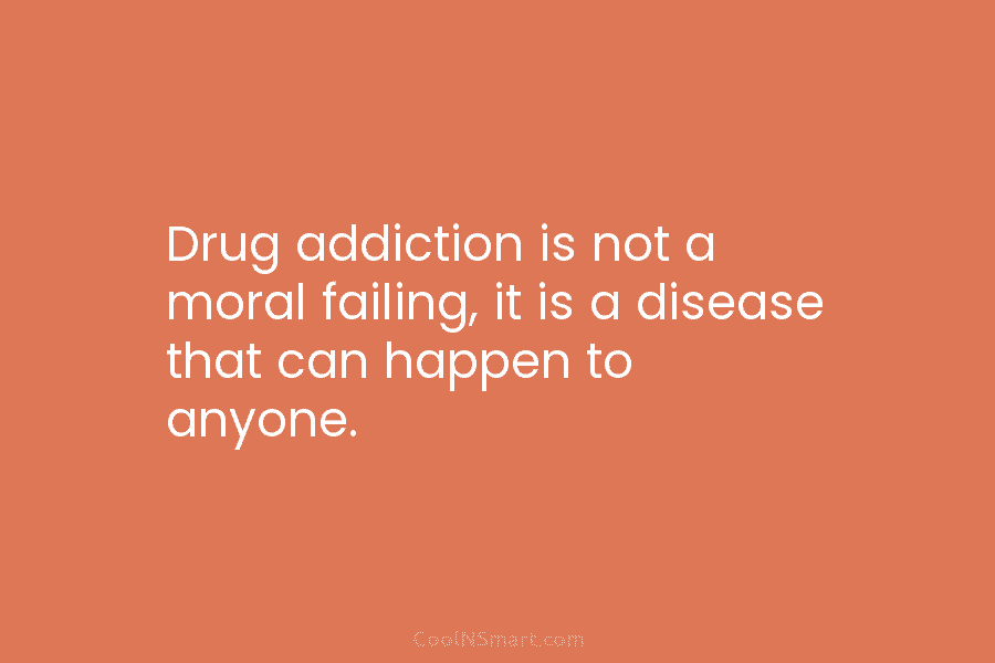 Drug addiction is not a moral failing, it is a disease that can happen to anyone.