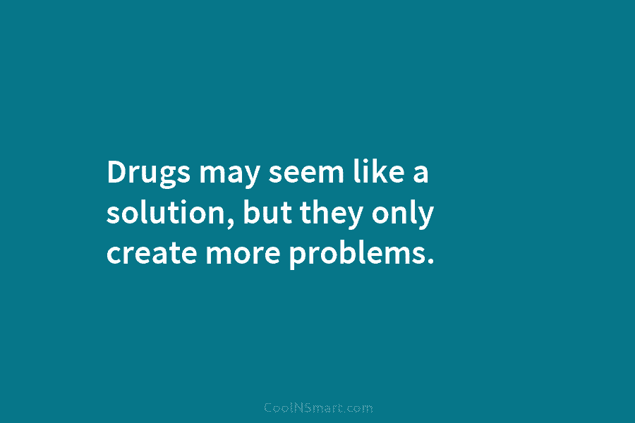 Drugs may seem like a solution, but they only create more problems.