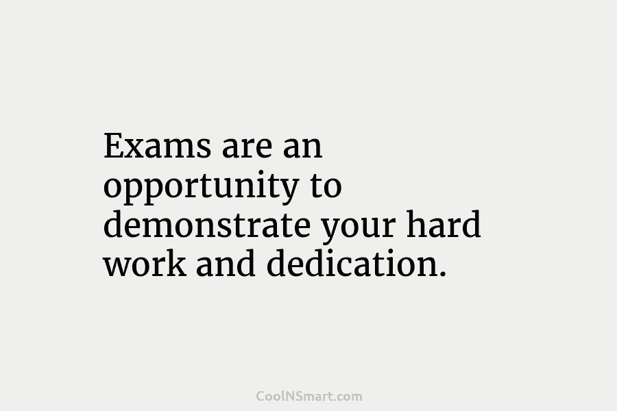 Exams are an opportunity to demonstrate your hard work and dedication.