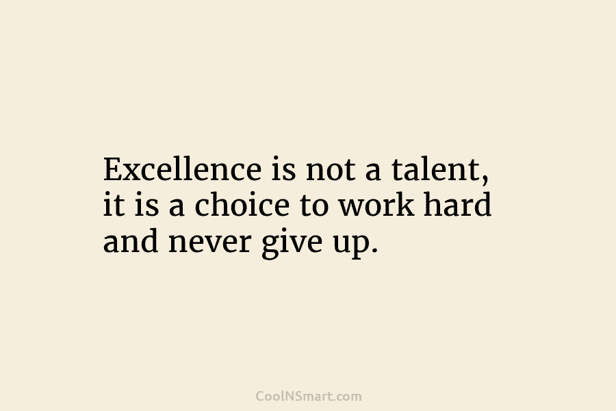 Excellence is not a talent, it is a choice to work hard and never give up.
