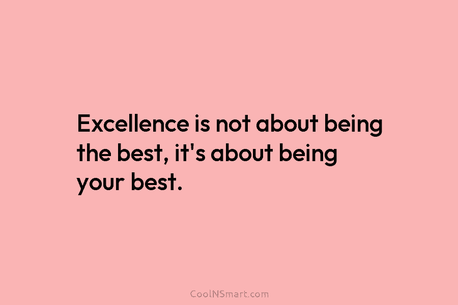 Excellence is not about being the best, it’s about being your best.