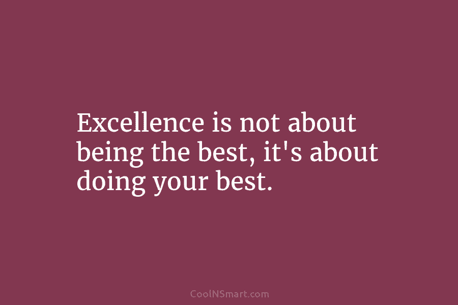 Excellence is not about being the best, it’s about doing your best.
