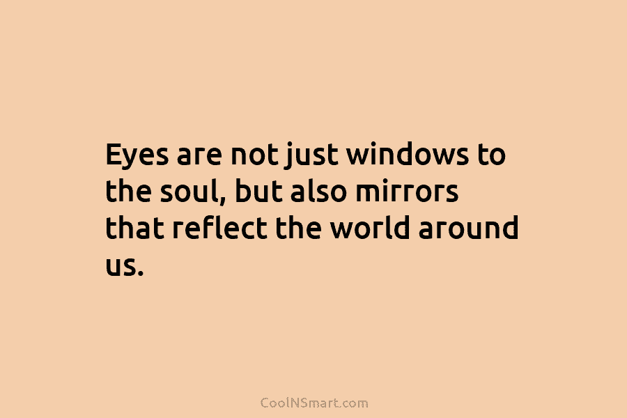 Eyes are not just windows to the soul, but also mirrors that reflect the world...