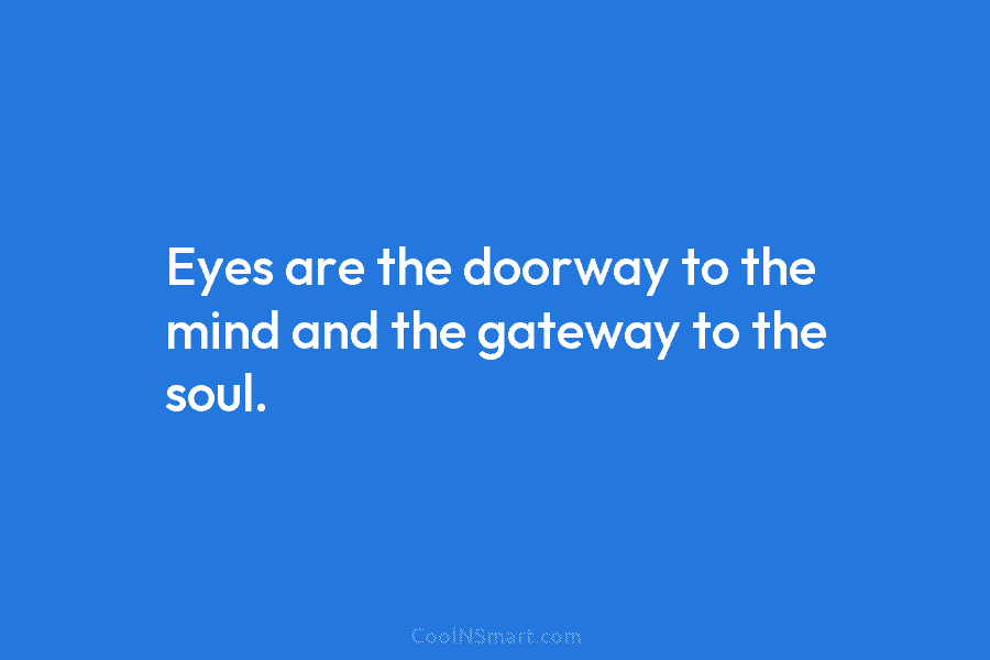 Eyes are the doorway to the mind and the gateway to the soul.