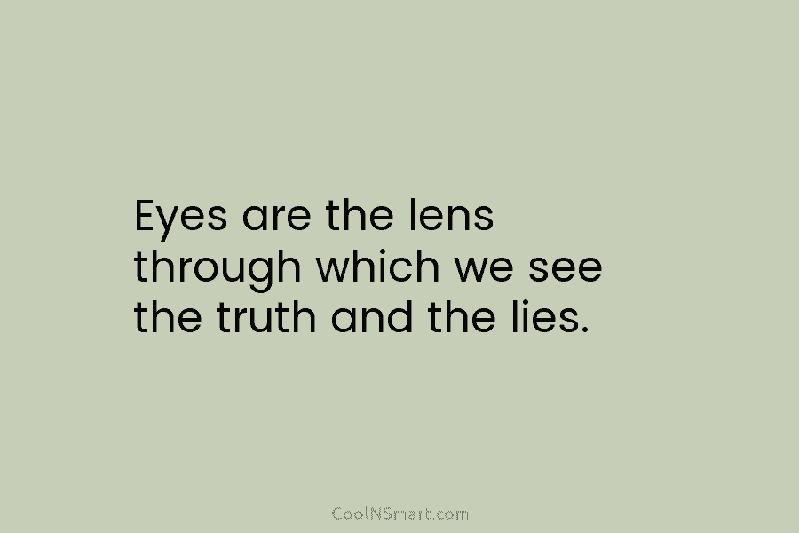 Eyes are the lens through which we see the truth and the lies.