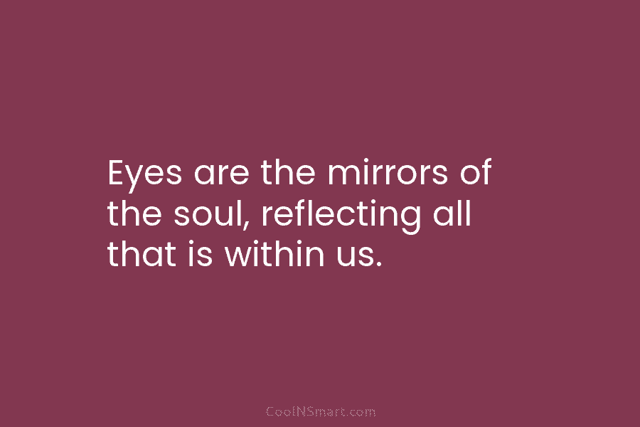 Eyes are the mirrors of the soul, reflecting all that is within us.