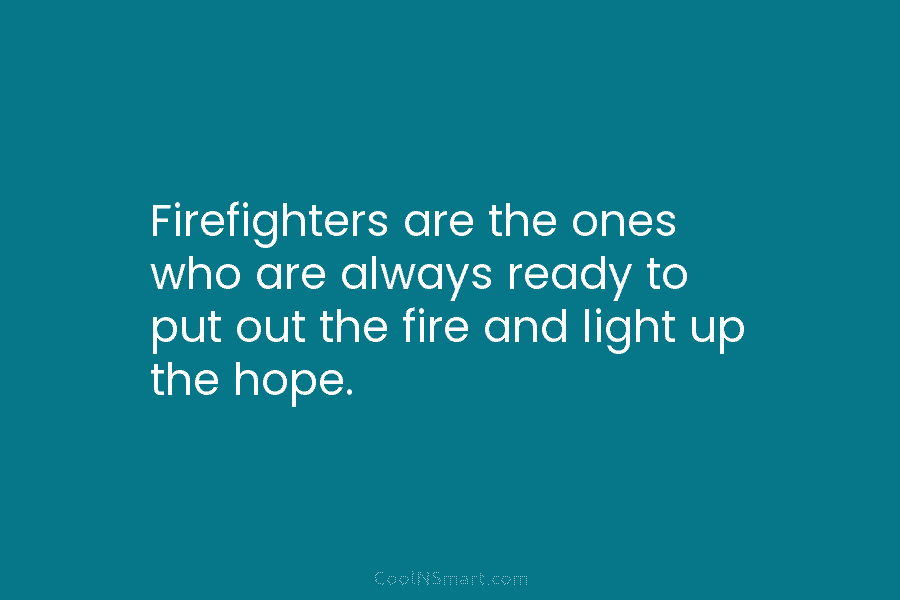 Firefighters are the ones who are always ready to put out the fire and light up the hope.