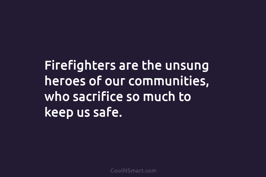 Firefighters are the unsung heroes of our communities, who sacrifice so much to keep us safe.