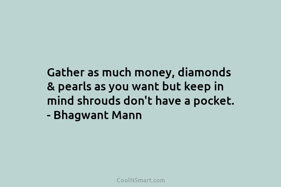 Gather as much money, diamonds & pearls as you want but keep in mind shrouds don’t have a pocket. –...