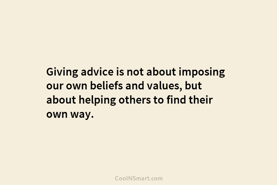 Giving advice is not about imposing our own beliefs and values, but about helping others...