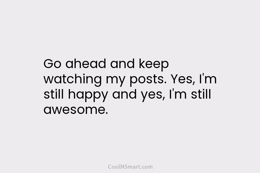 Go ahead and keep watching my posts. Yes, I’m still happy and yes, I’m still...