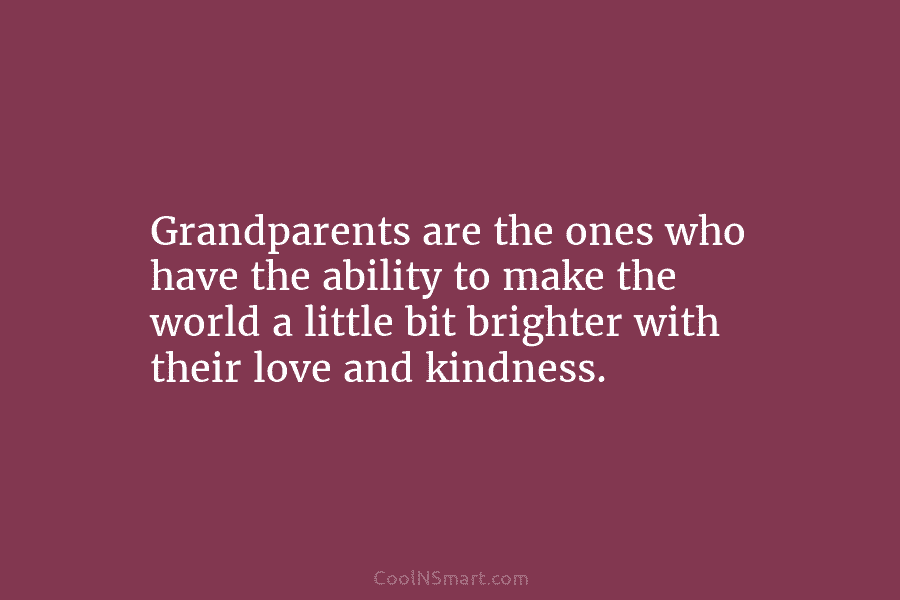 Grandparents are the ones who have the ability to make the world a little bit brighter with their love and...