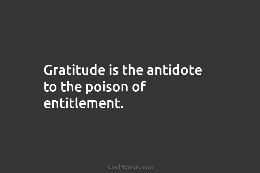 Gratitude is the antidote to the poison of entitlement.