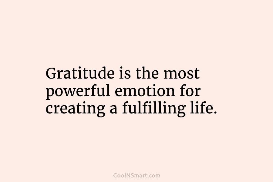 Gratitude is the most powerful emotion for creating a fulfilling life.