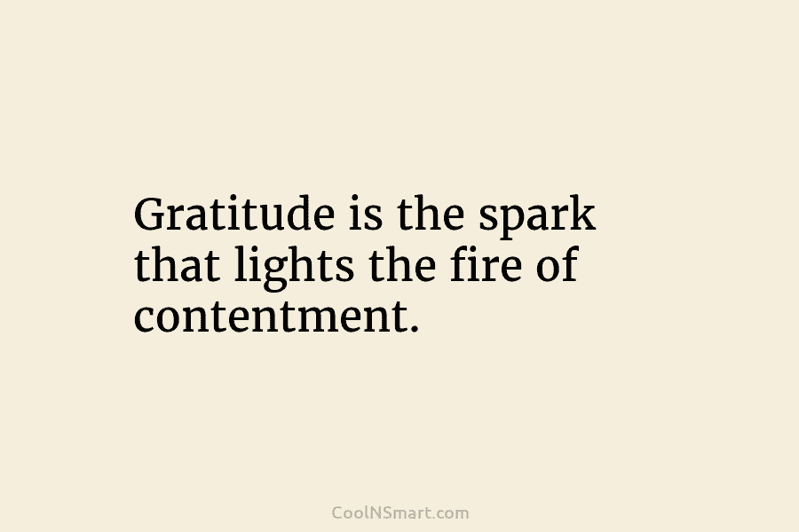 Gratitude is the spark that lights the fire of contentment.