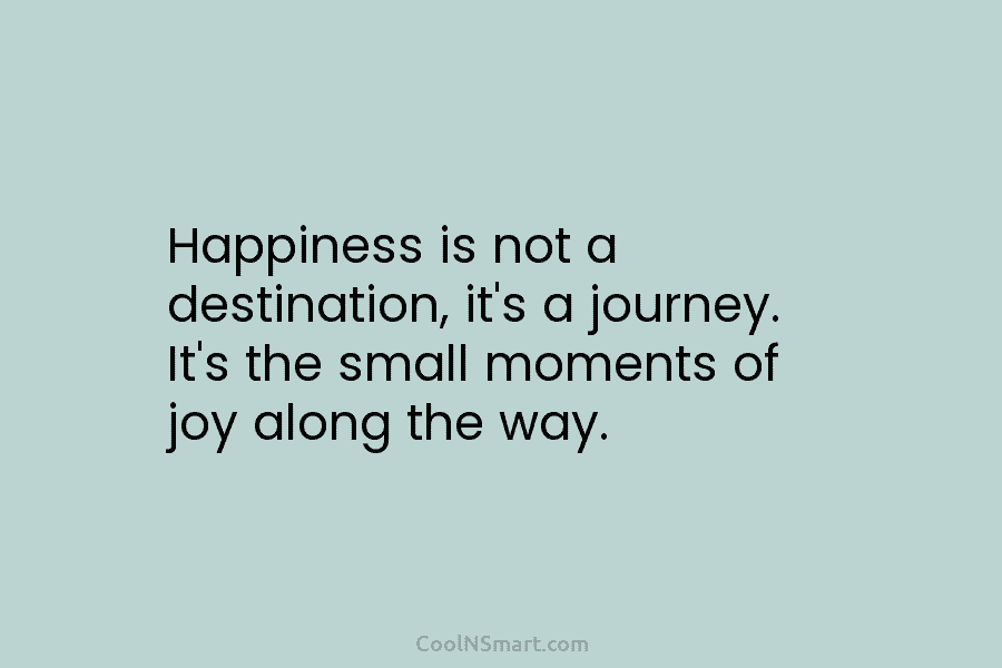 Happiness is not a destination, it’s a journey. It’s the small moments of joy along...