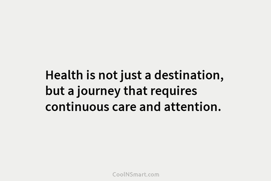 Health is not just a destination, but a journey that requires continuous care and attention.