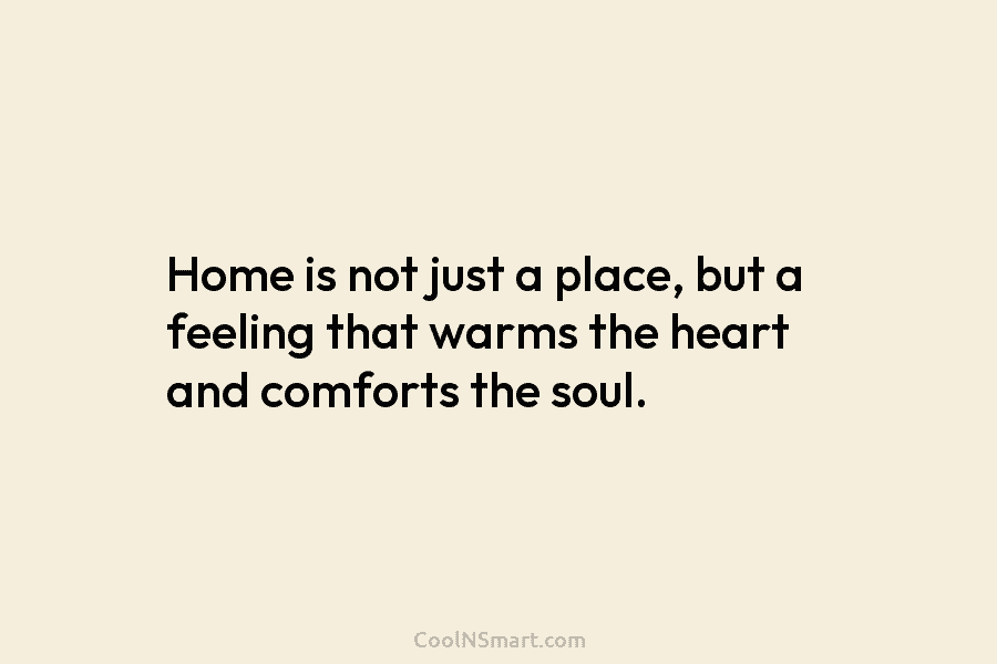 Home is not just a place, but a feeling that warms the heart and comforts the soul.
