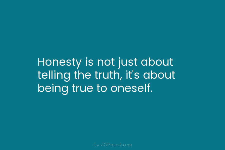 Honesty is not just about telling the truth, it’s about being true to oneself.