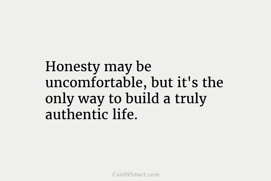Honesty may be uncomfortable, but it’s the only way to build a truly authentic life.