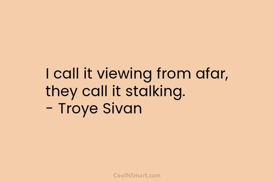 I call it viewing from afar, they call it stalking. – Troye Sivan