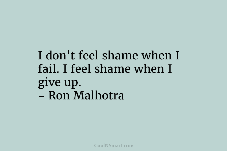 I don’t feel shame when I fail. I feel shame when I give up. –...