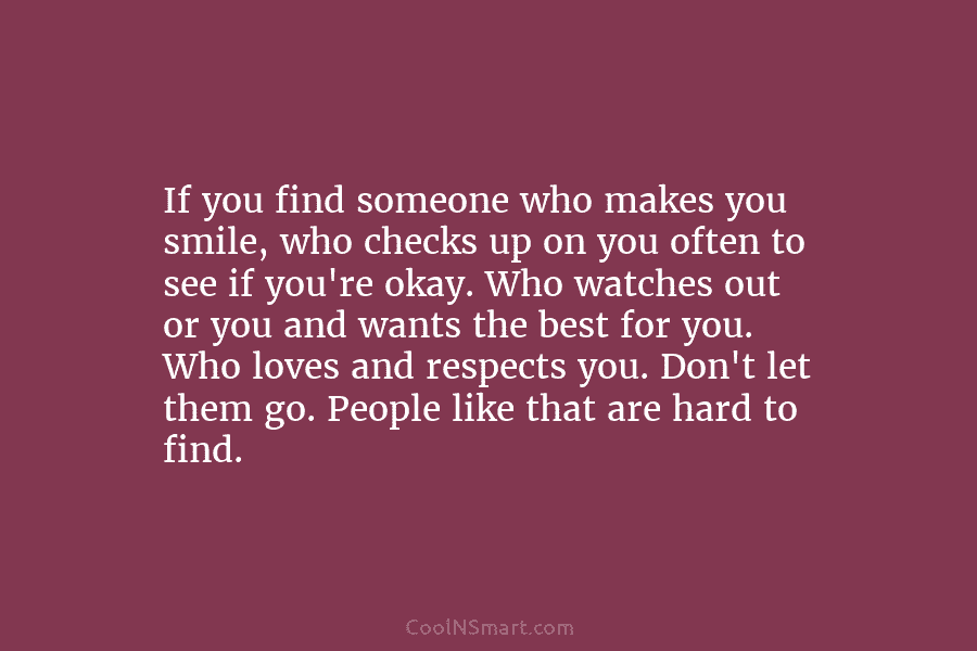 If you find someone who makes you smile, who checks up on you often to see if you’re okay. Who...