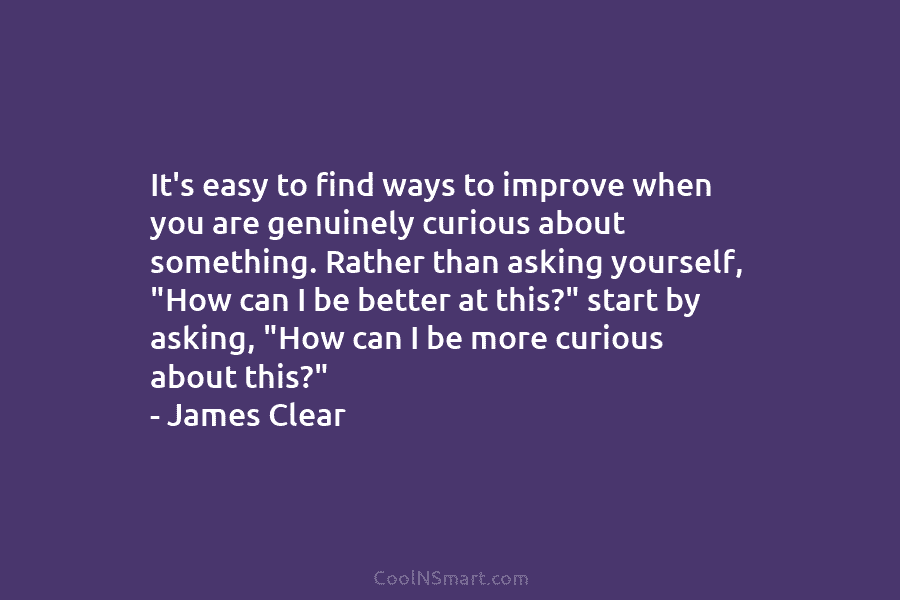 It’s easy to find ways to improve when you are genuinely curious about something. Rather...