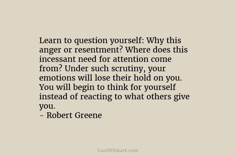 Learn to question yourself: Why this anger or resentment? Where does this incessant need for attention come from? Under such...
