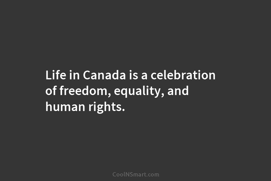 Life in Canada is a celebration of freedom, equality, and human rights.