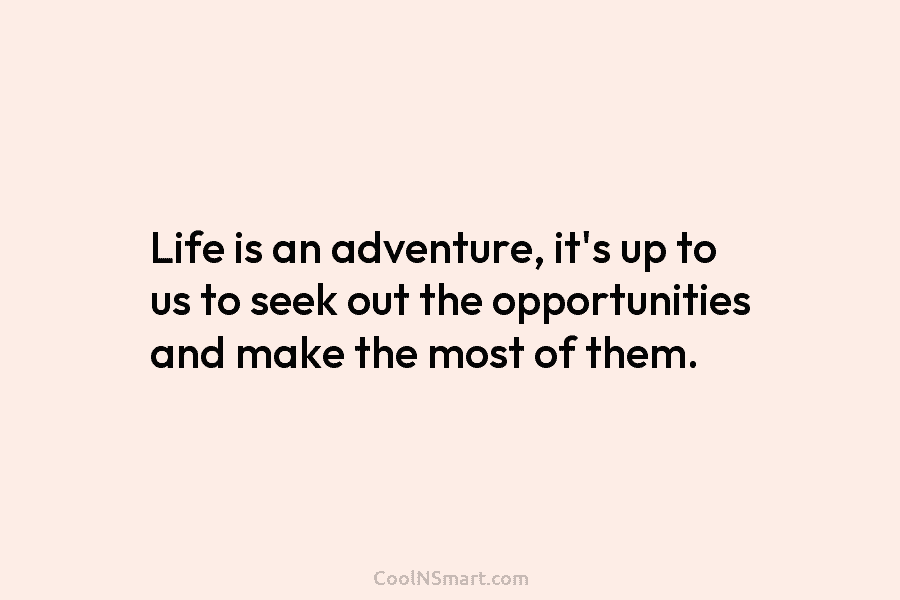 Life is an adventure, it’s up to us to seek out the opportunities and make...
