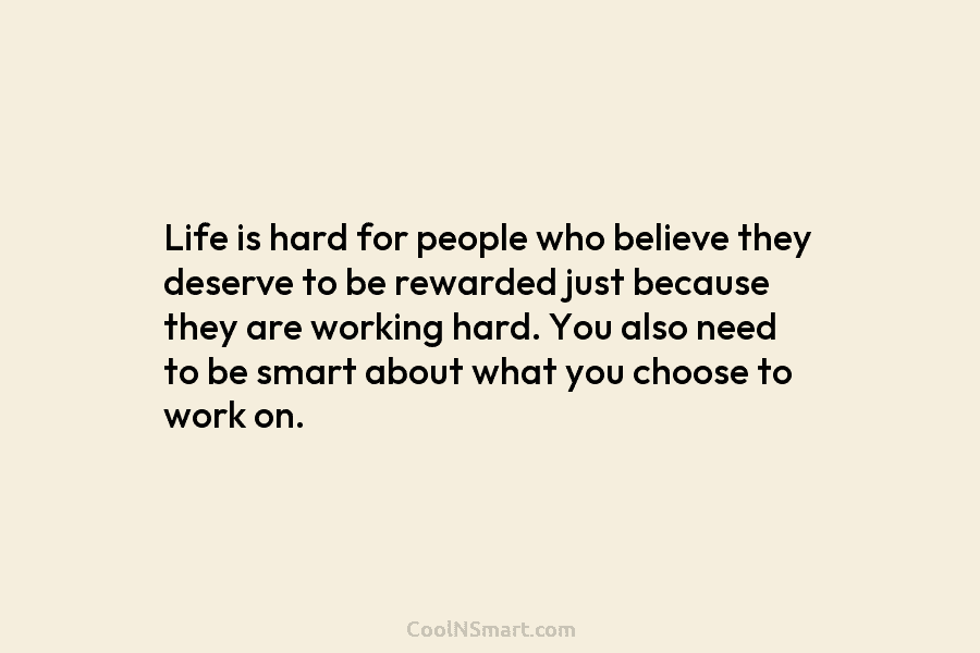 Life is hard for people who believe they deserve to be rewarded just because they...