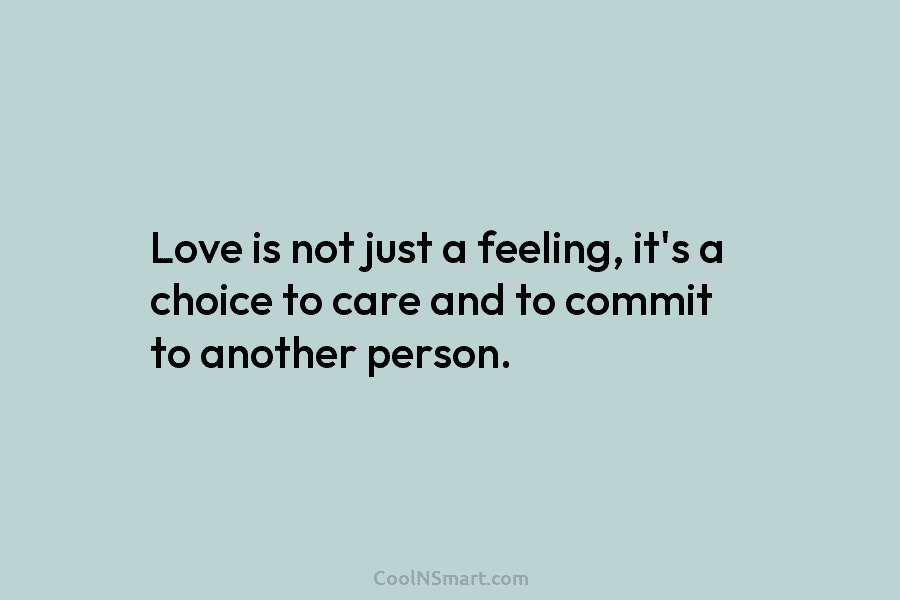 Love is not just a feeling, it’s a choice to care and to commit to another person.