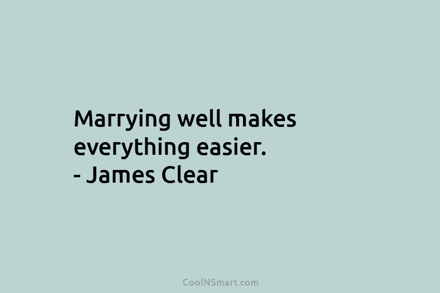 Marrying well makes everything easier. – James Clear